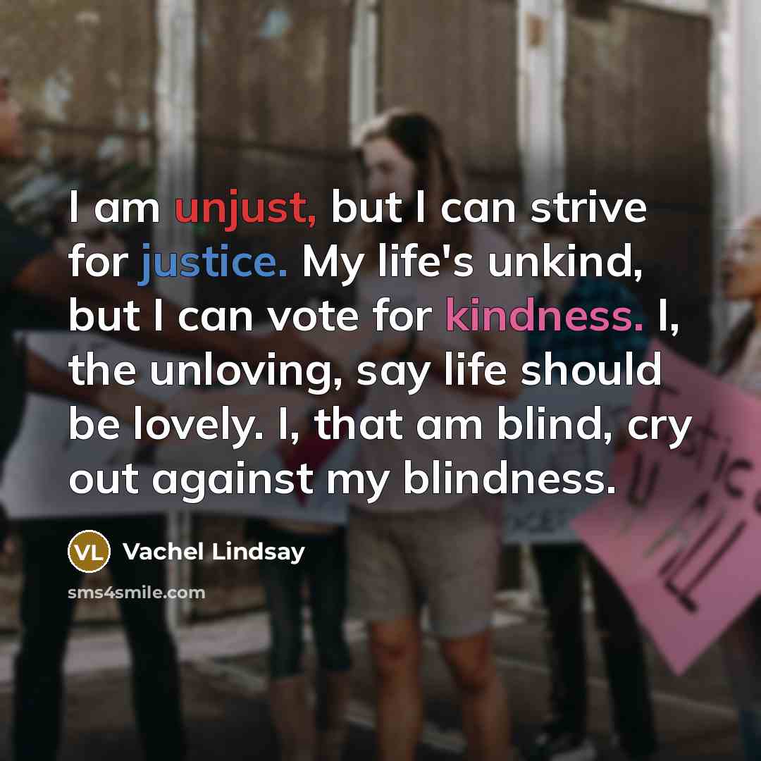 “I am unjust, but I can strive for justice. My…” quote by Vachel Lindsay
