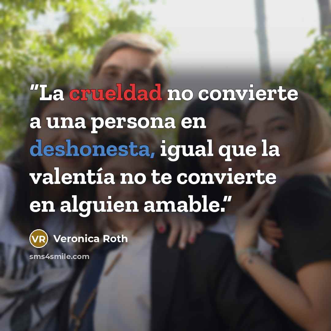 “La crueldad no convierte a una persona en deshonesta, igual que la valentía no te convierte en alguien amable.” quote by Veronica Roth