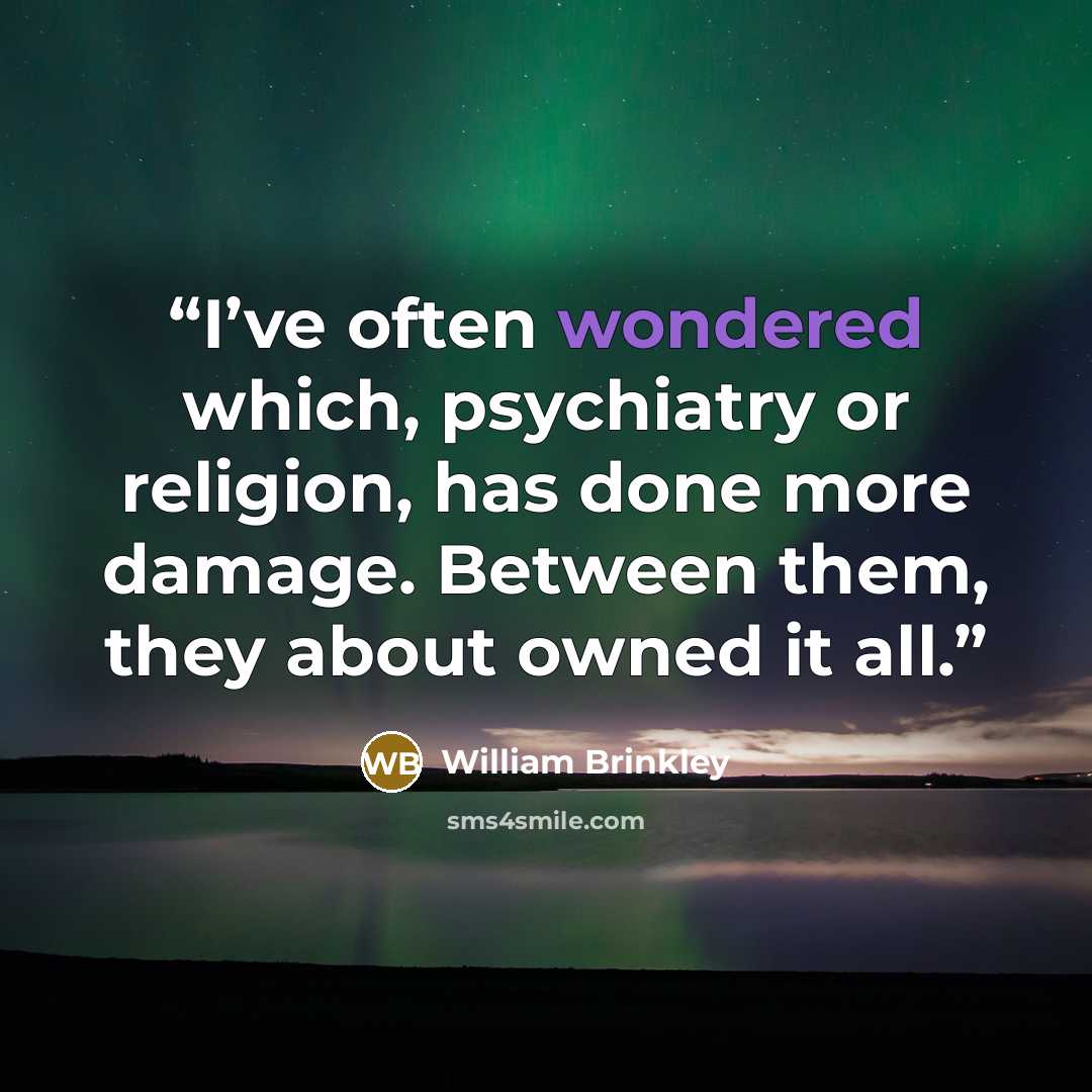 “I’ve often wondered which, psychiatry or religion, has done more damage. Between them, they about owned it all.” quote by William Brinkley