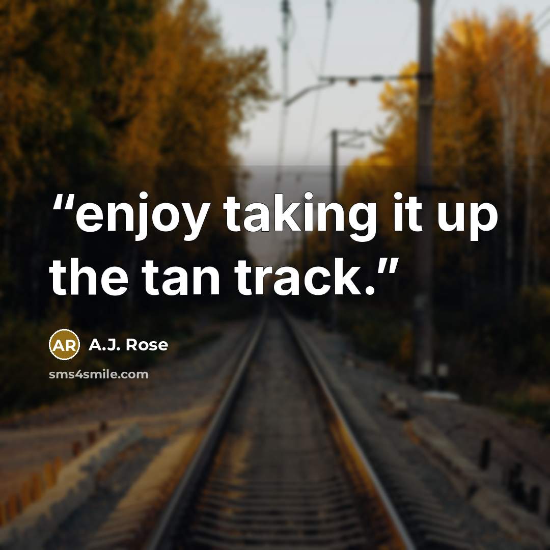 “enjoy taking it up the tan track.” quote by A.J. Rose