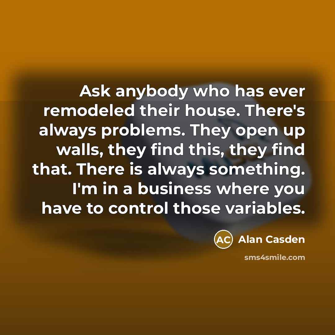 “Ask anybody who has ever remodeled their house. There's always…” quote by Alan Casden