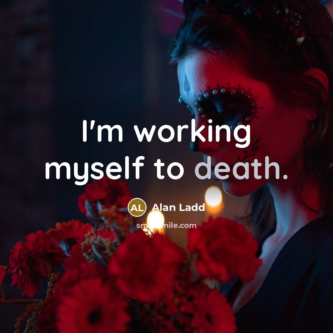 “I'm working myself to death.…” quote by Alan Ladd