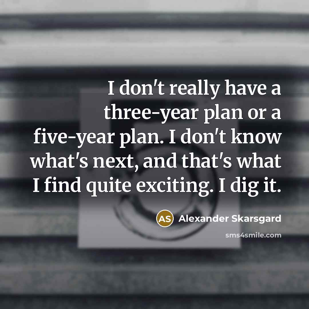 “I don't really have a three-year plan or a five-year…” quote by Alexander Skarsgard