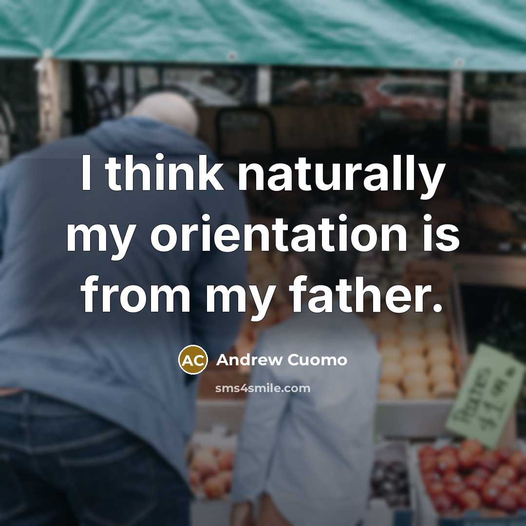 “I think naturally my orientation is from my father.…” quote by Andrew Cuomo