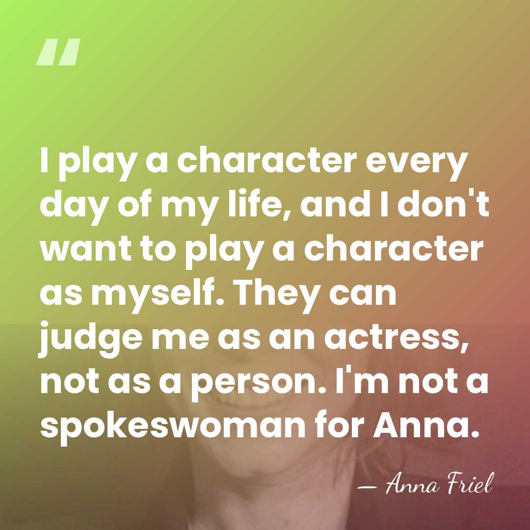 I play a character every day of my life, and I don't&hellip; - Anna Friel