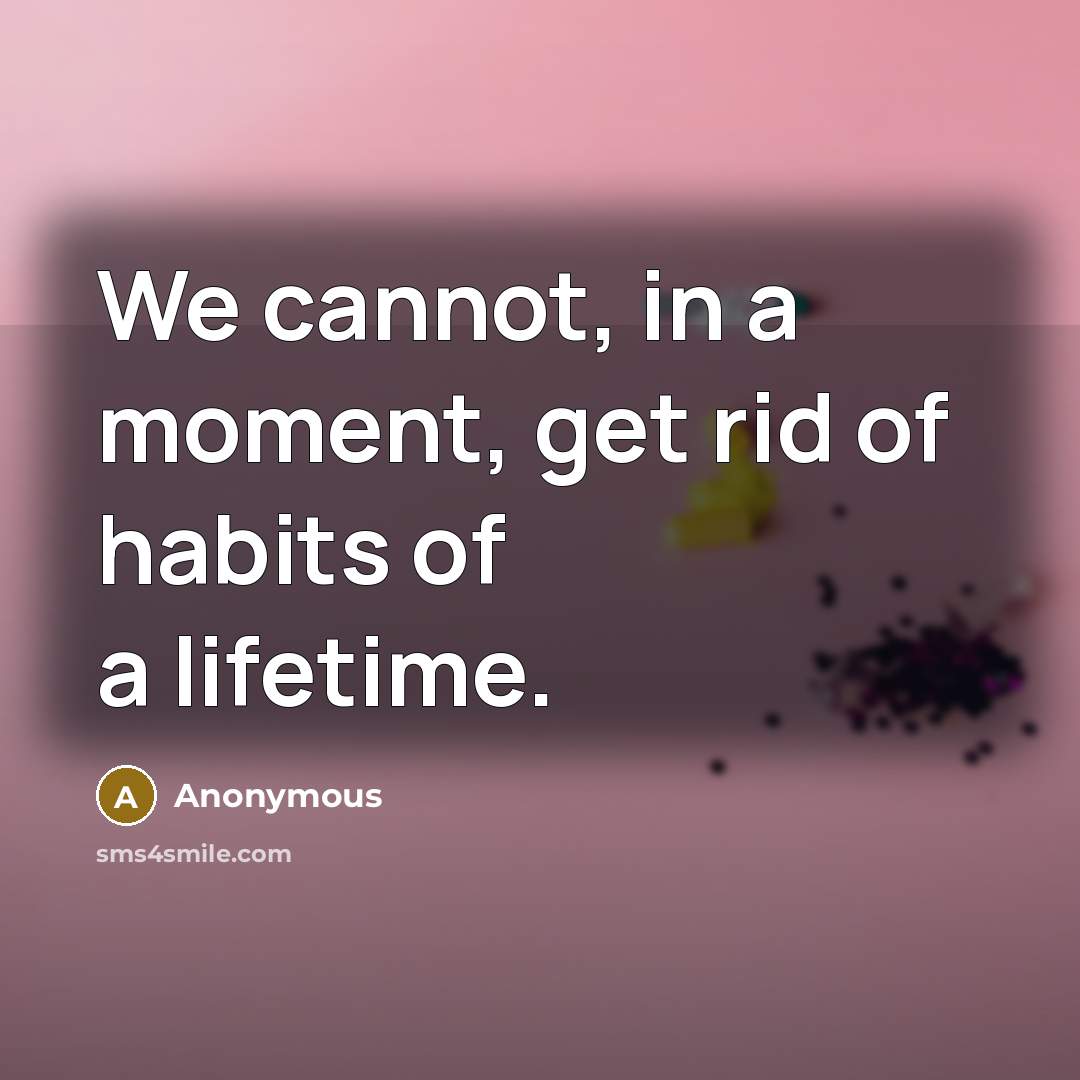“We cannot, in a moment, get rid of habits of…” quote by Anonymous