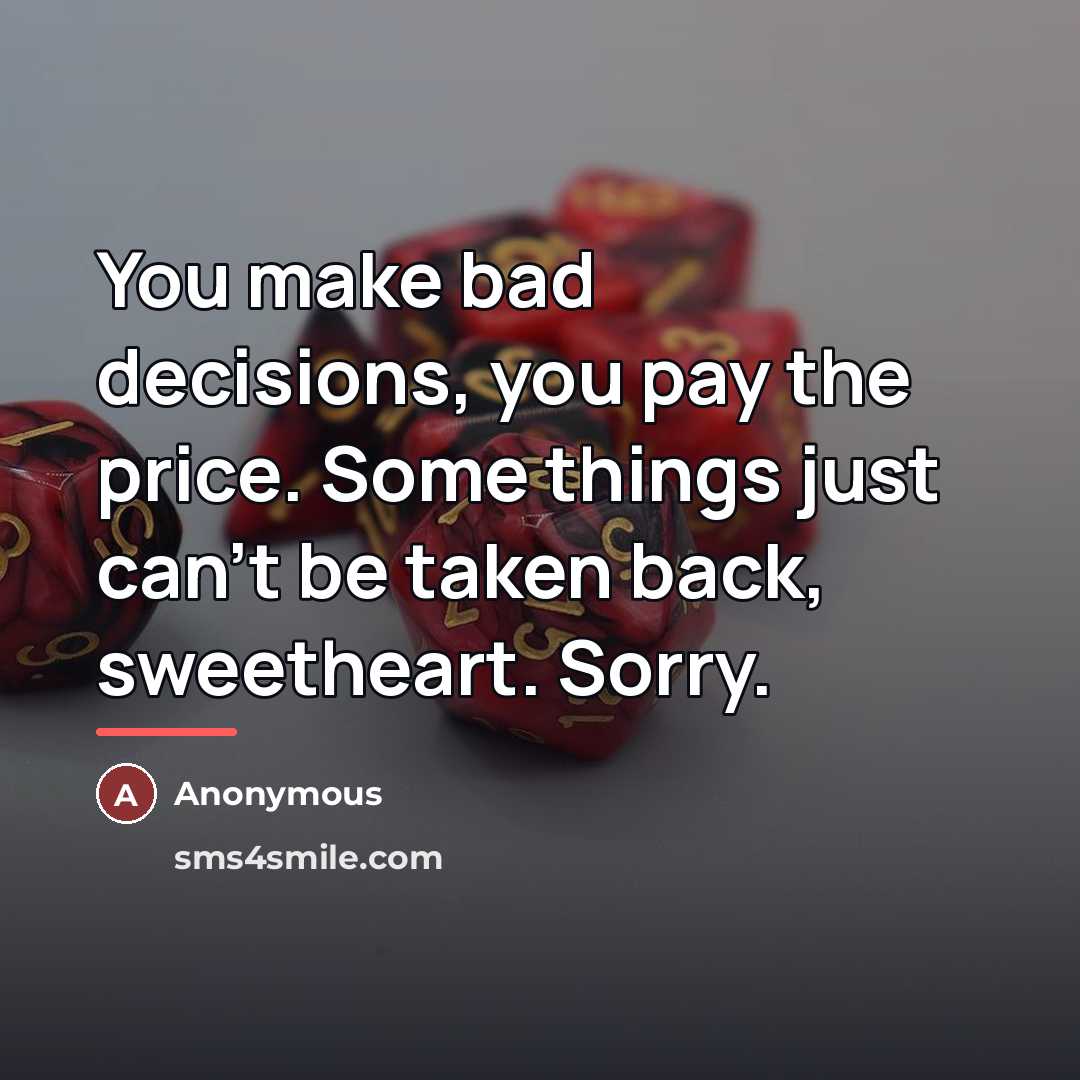 “You make bad decisions, you pay the price. Some things…” quote by Anonymous