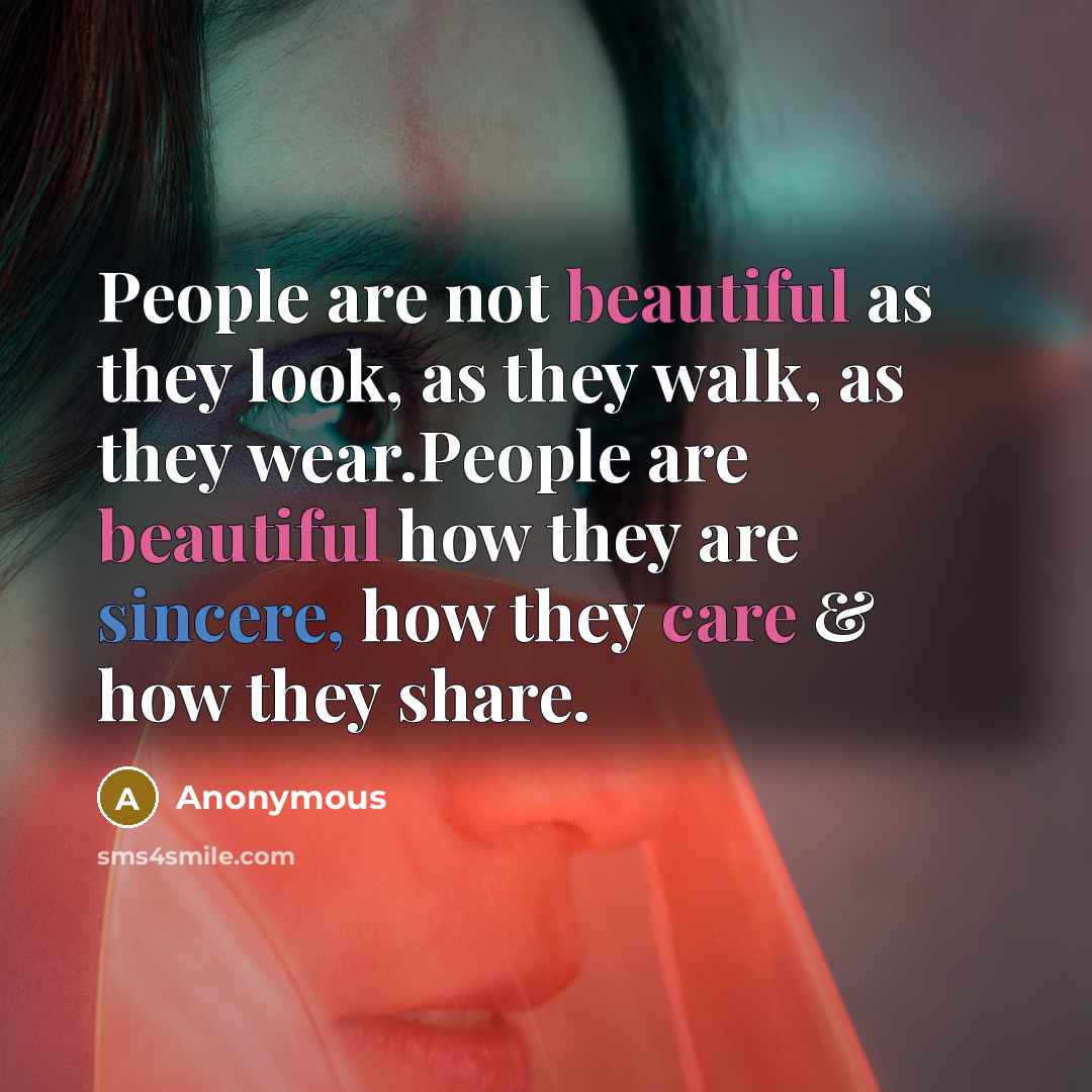 “People are not beautiful as they look, as they walk, as they wear.People are beautiful how they are sincere, how they care & how they share.” quote by Anonymous