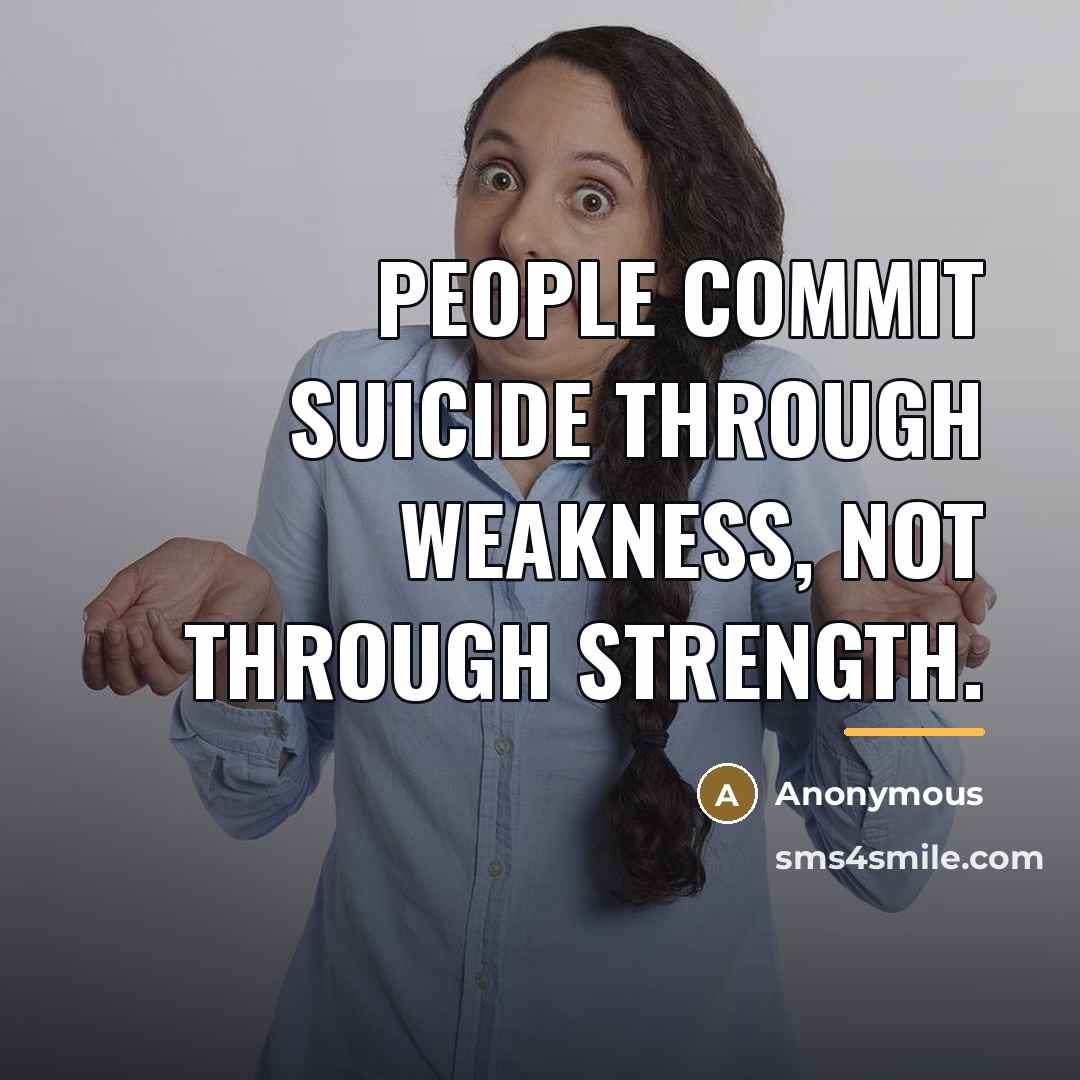 “People commit suicide through weakness, not through strength.…” quote by Anonymous