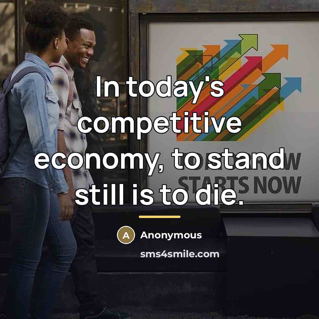 “In today's competitive economy, to stand still is to die.…” quote by Anonymous