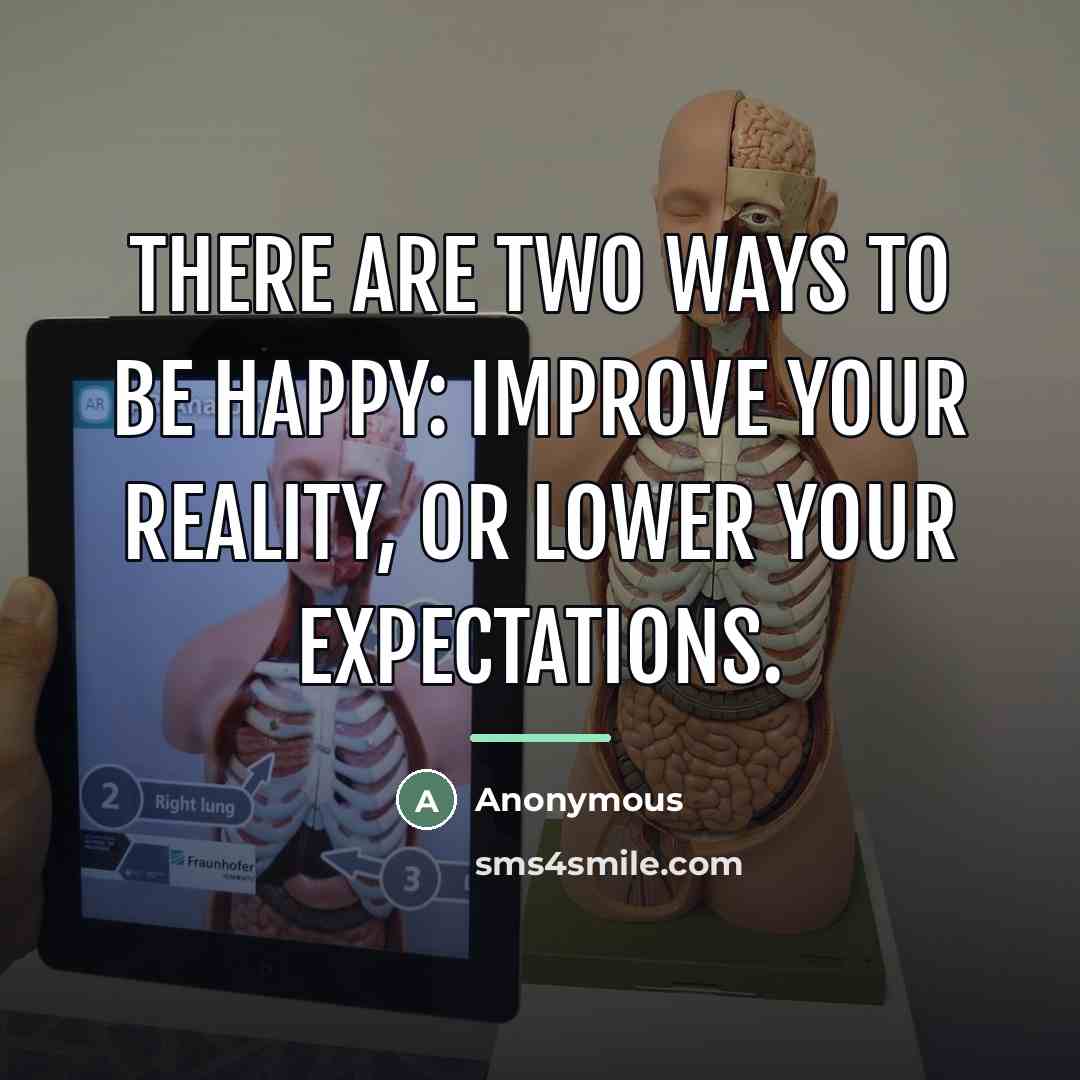 “There are two ways to be happy: improve your reality,…” quote by Anonymous