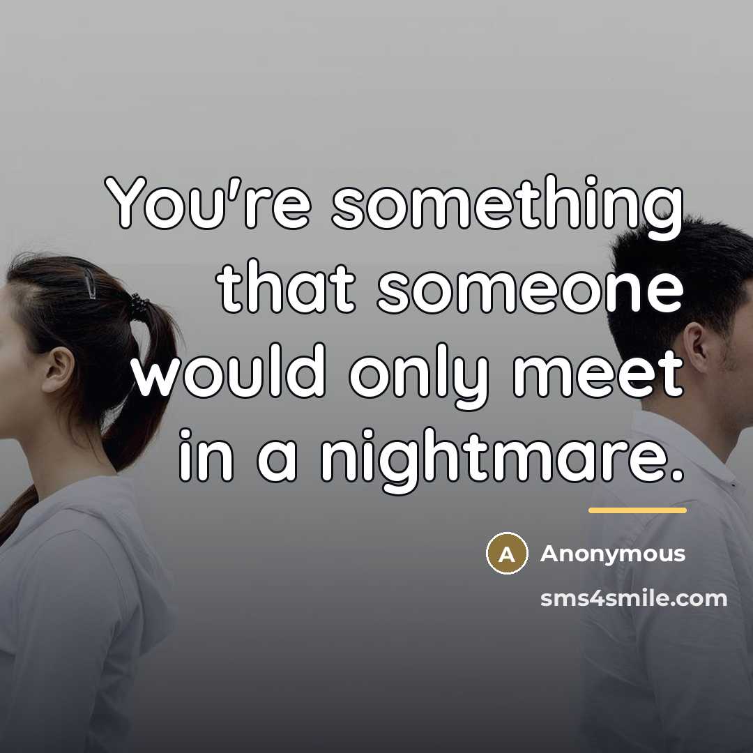 “You're something that someone would only meet in a nightmare.…” quote by Anonymous