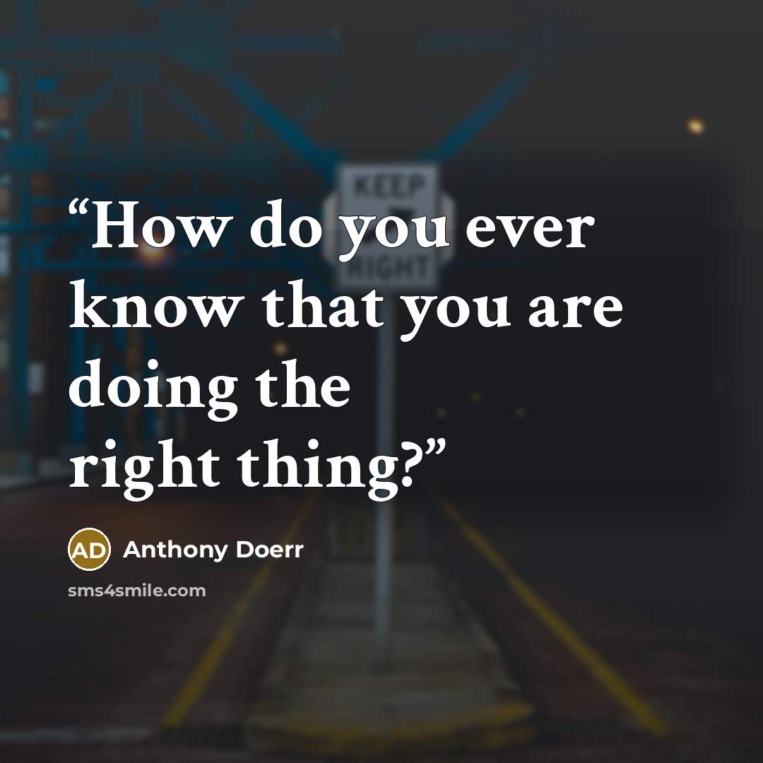 “How do you ever know that you are doing the right thing?” quote by Anthony Doerr