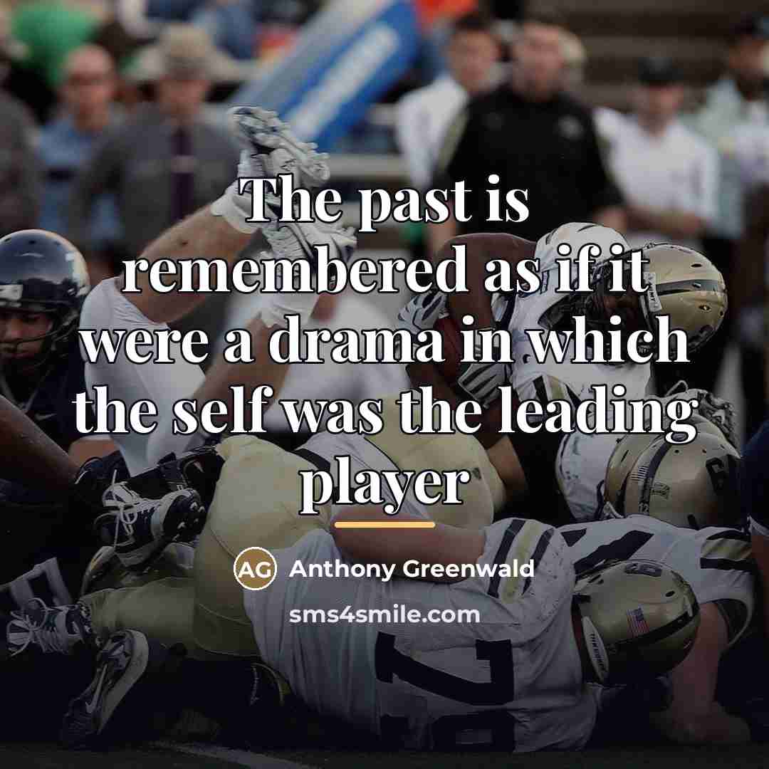 “The past is remembered as if it were a drama…” quote by Anthony Greenwald