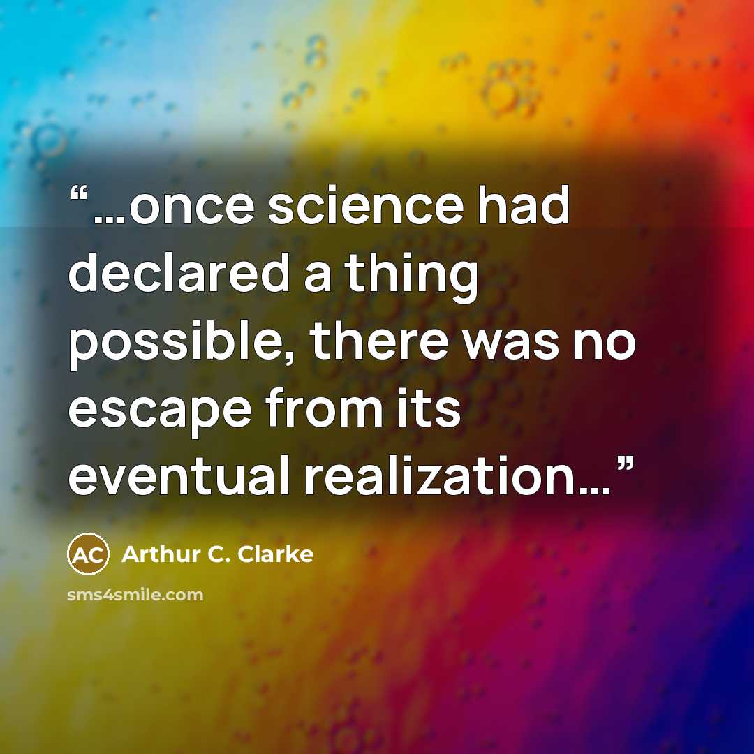 “…once science had declared a thing possible, there was no escape from its eventual realization…” quote by Arthur C. Clarke