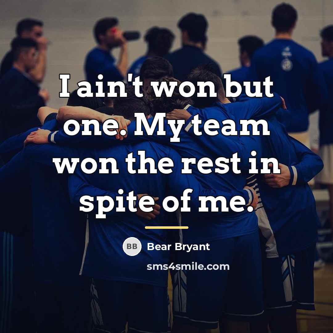 “I ain't won but one. My team won the rest…” quote by Bear Bryant