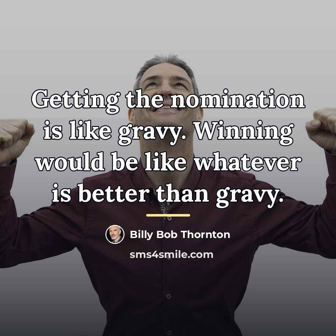 “Getting the nomination is like gravy. Winning would be like…” quote by Billy Bob Thornton