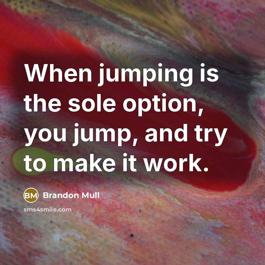 “When jumping is the sole option, you jump, and try…” quote by Brandon Mull