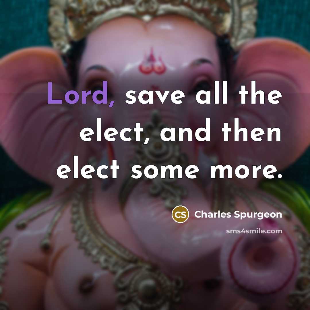 “Lord, save all the elect, and then elect some more.” quote by Charles Spurgeon