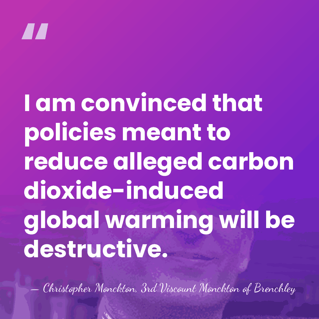 I am convinced that policies meant to reduce alleged carbon dioxide-induced global&hellip; - Christopher Monckton, 3rd Viscount Monckton of Brenchley