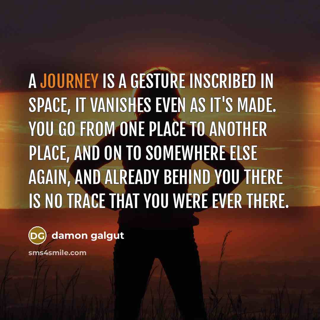 “A journey is a gesture inscribed in space, it vanishes…” quote by Damon Galgut