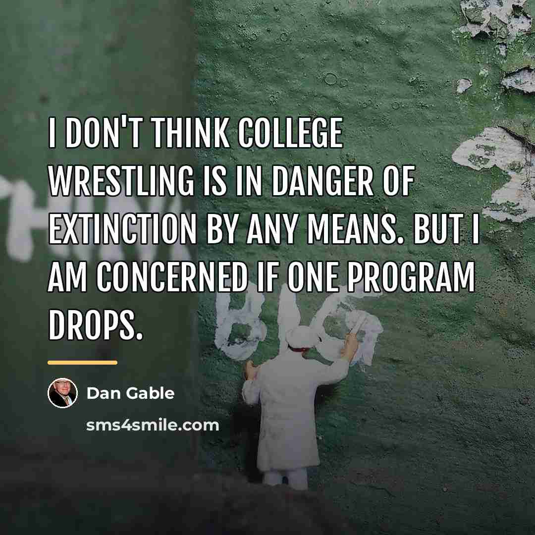 “I don't think college wrestling is in danger of extinction…” quote by Dan Gable