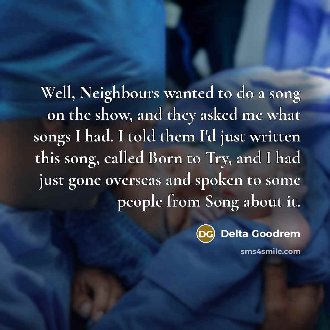 “Well, Neighbours wanted to do a song on the show,…” quote by Delta Goodrem