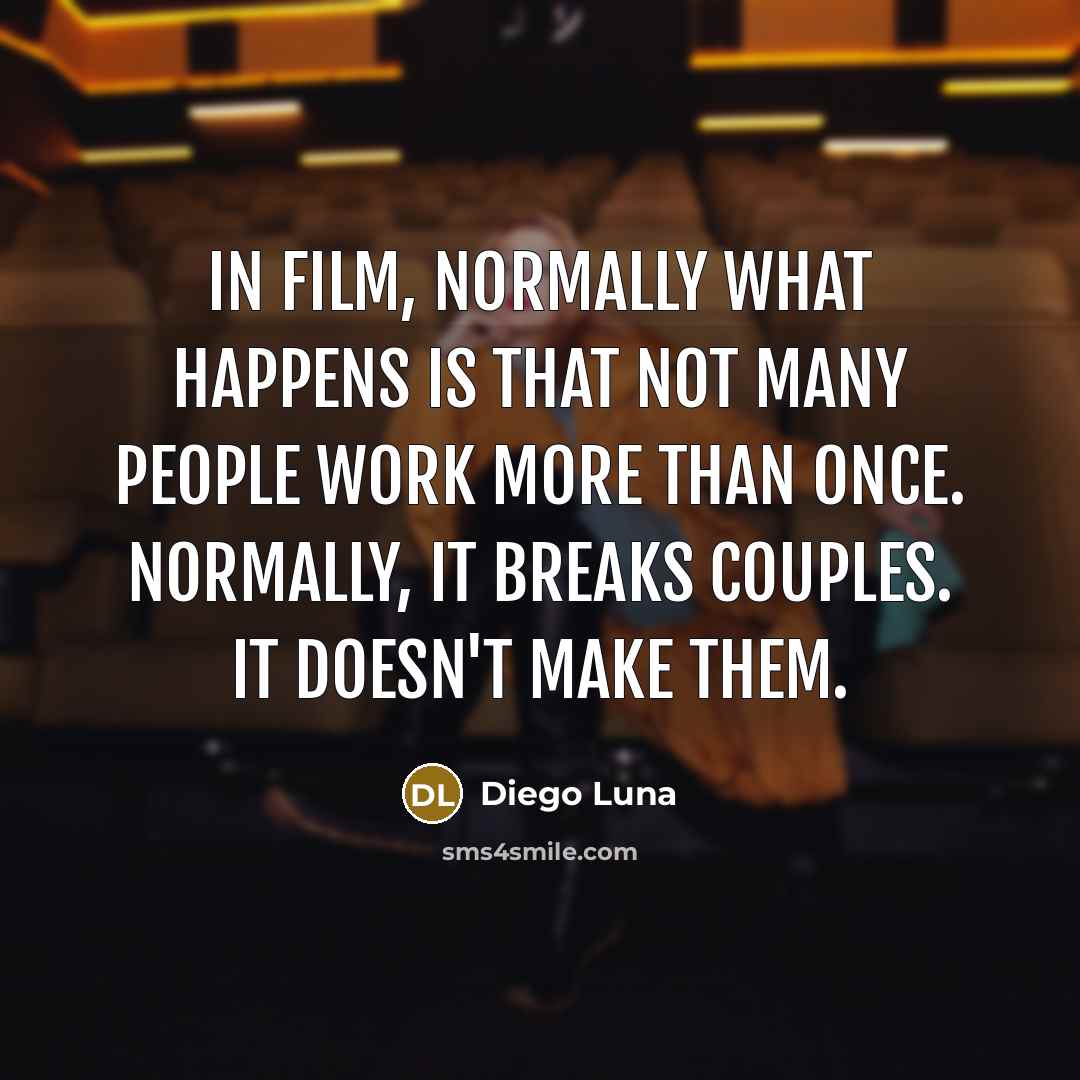 “In film, normally what happens is that not many people…” quote by Diego Luna
