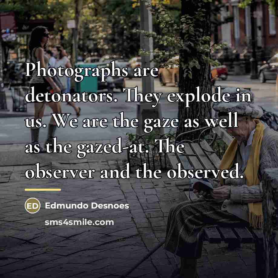 “Photographs are detonators. They explode in us. We are the…” quote by Edmundo Desnoes