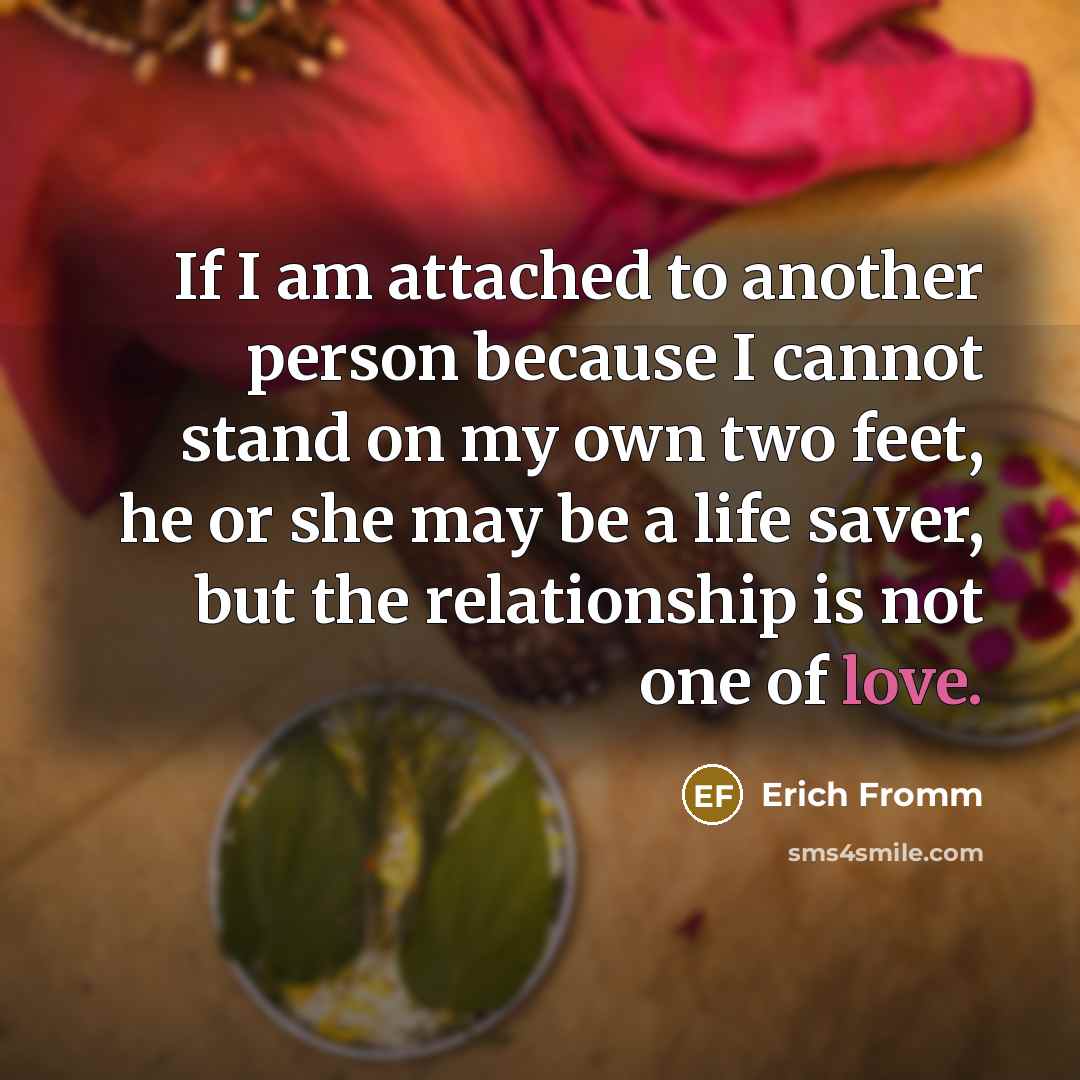 “If I am attached to another person because I cannot…” quote by Erich Fromm