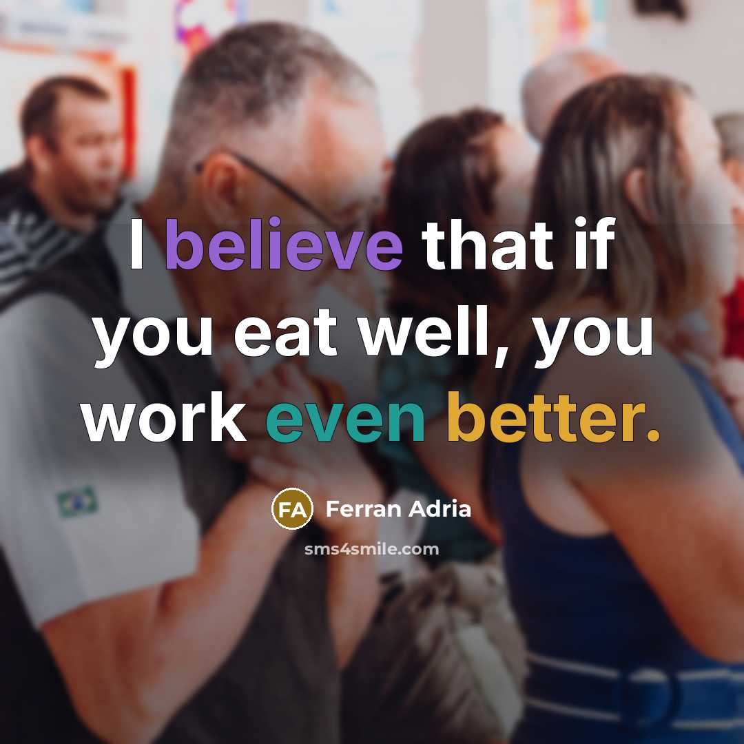 “I believe that if you eat well, you work even…” quote by Ferran Adria