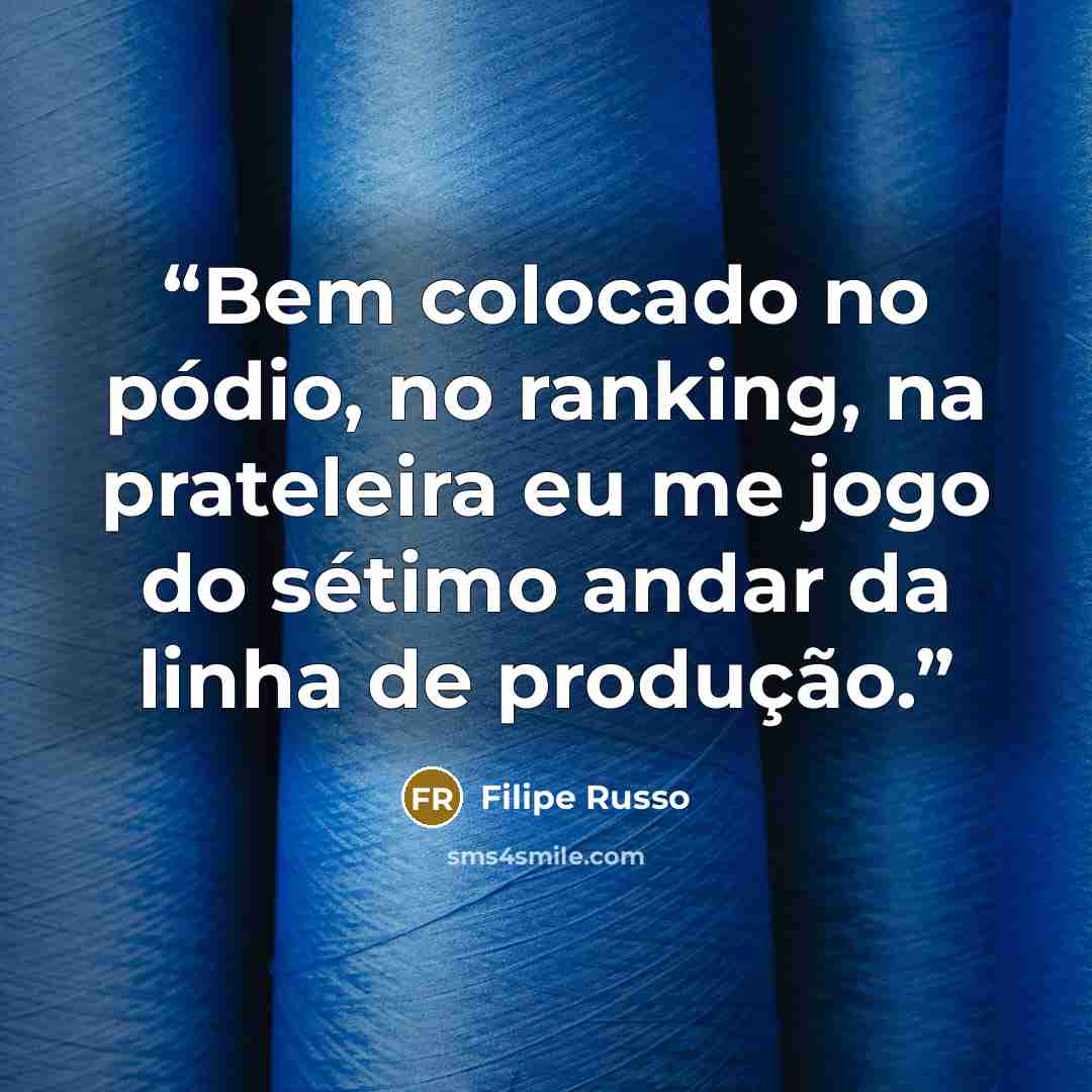 “Bem colocado no pódio, no ranking, na prateleira eu me jogo do sétimo andar da linha de produção.” quote by Filipe Russo