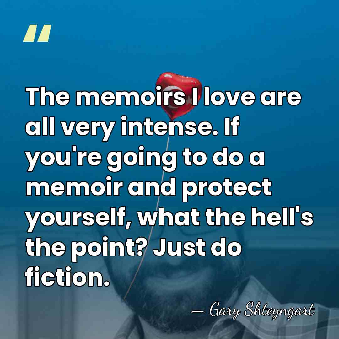 The memoirs I love are all very intense. If you're going to&hellip; - Gary Shteyngart