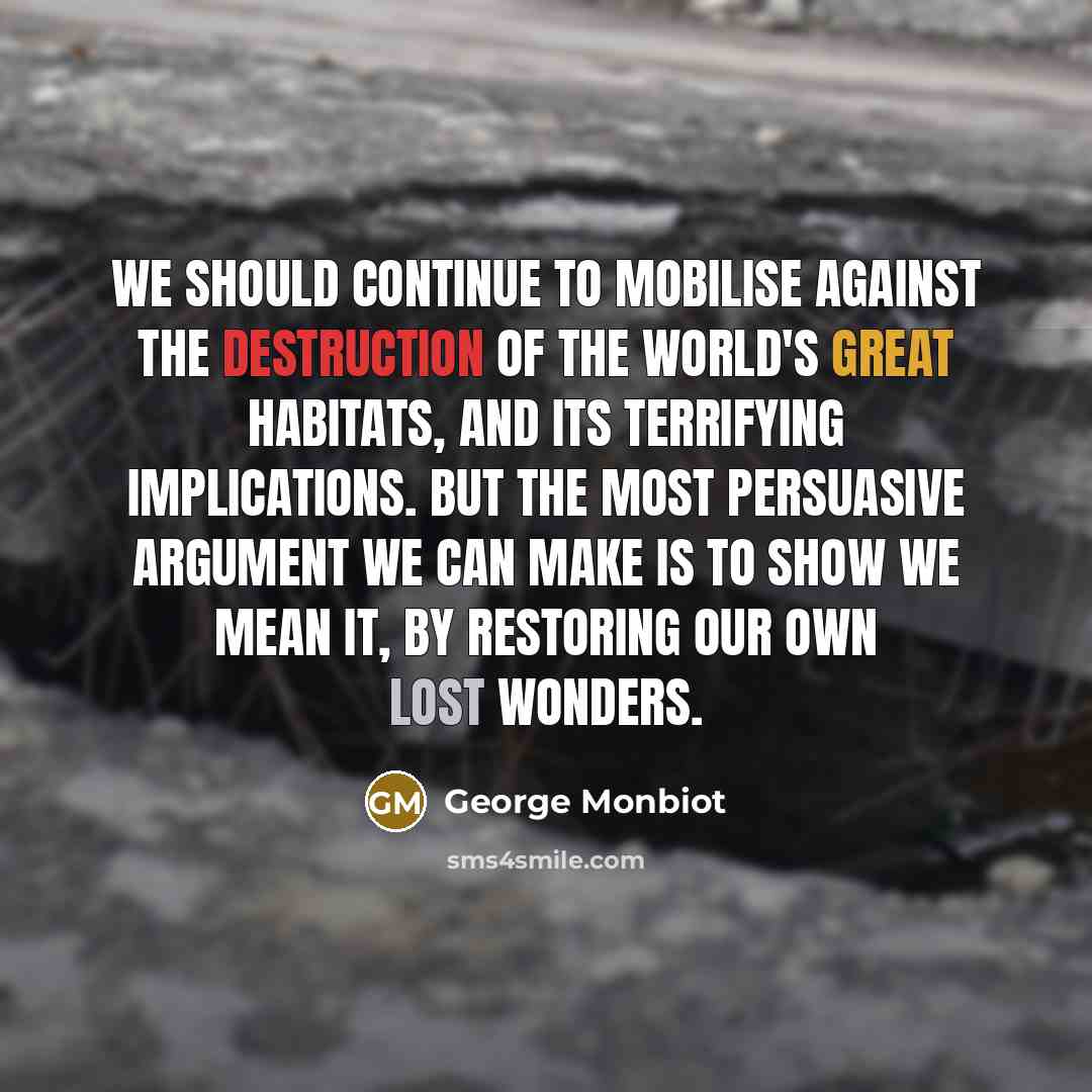 “We should continue to mobilise against the destruction of the…” quote by George Monbiot