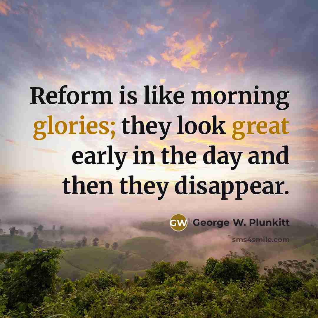 “Reform is like morning glories; they look great early in…” quote by George W. Plunkitt