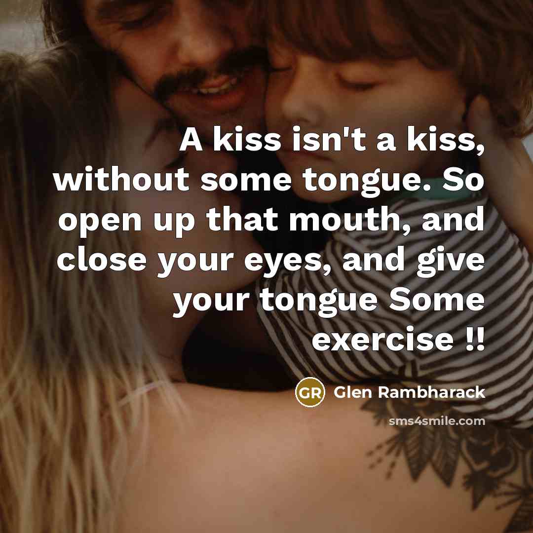 “A kiss isn't a kiss, without some tongue. So open…” quote by Glen Rambharack