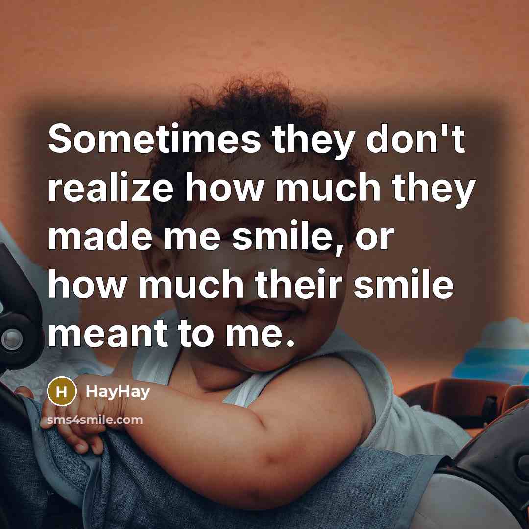 “Sometimes they don't realize how much they made me smile, or how much their smile meant to me.” quote by HayHay