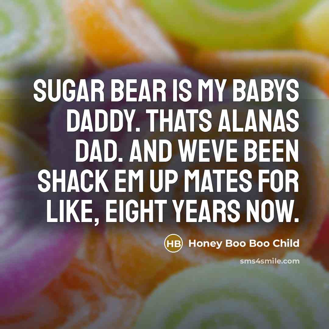 “Sugar Bear is my babys daddy. Thats Alanas dad. And…” quote by Honey Boo Boo Child