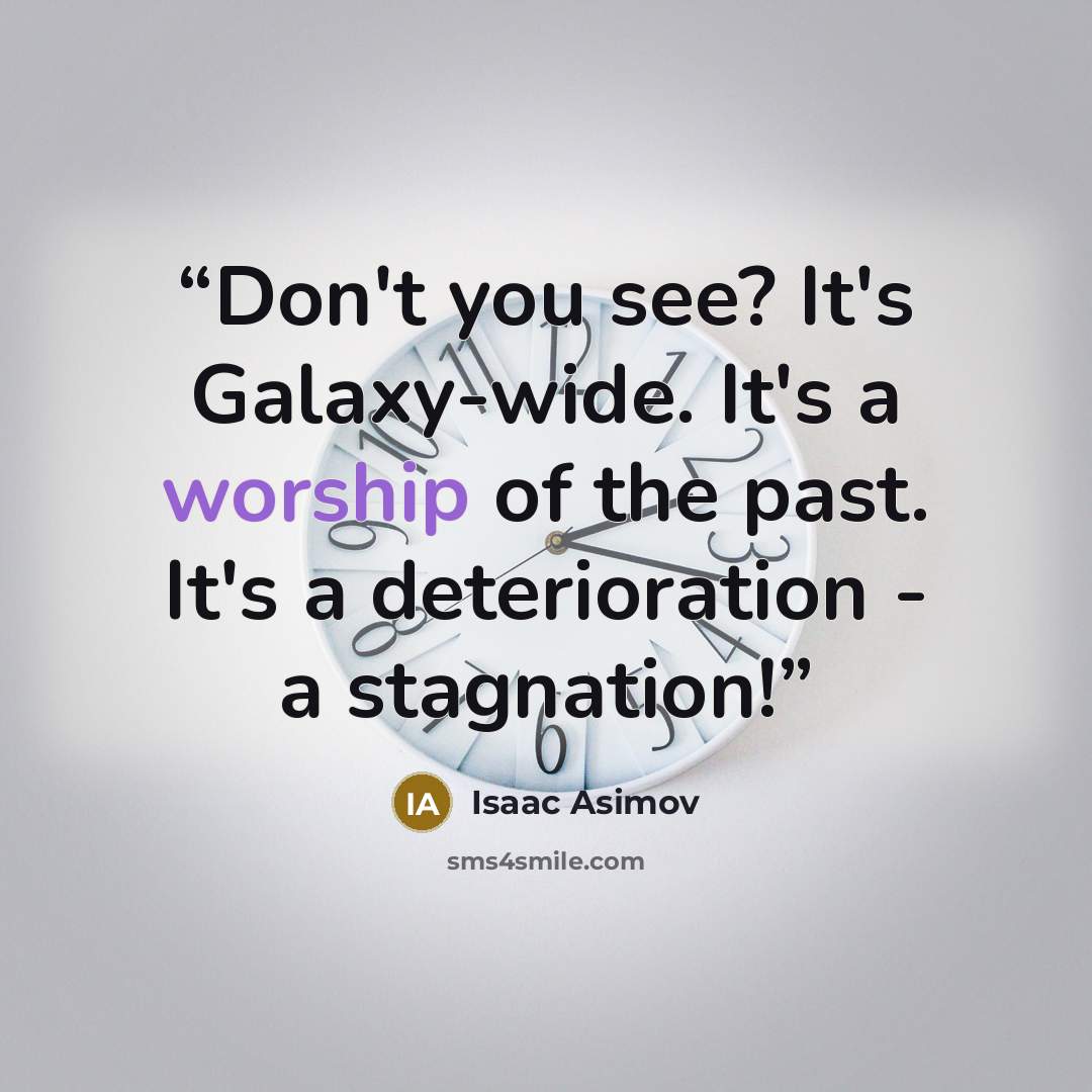“Don't you see? It's Galaxy-wide. It's a worship of the past. It's a deterioration - a stagnation!” quote by Isaac Asimov