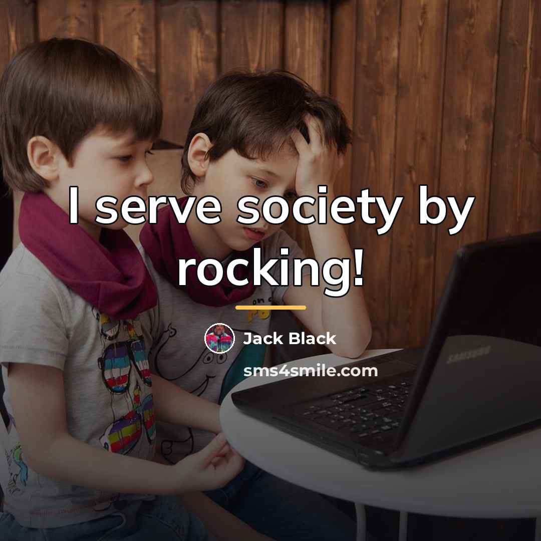 “I serve society by rocking!…” quote by Jack Black