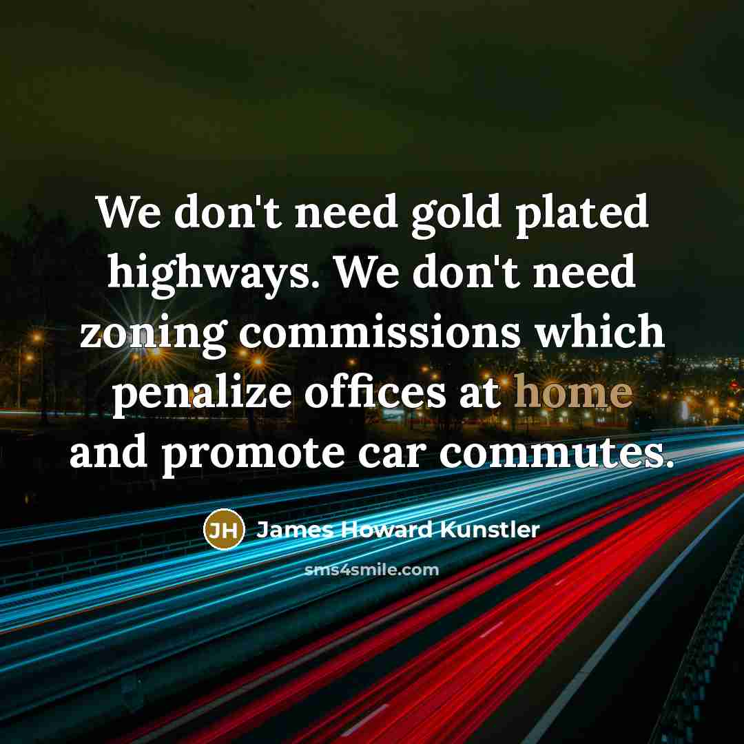 “We don't need gold plated highways. We don't need zoning…” quote by James Howard Kunstler