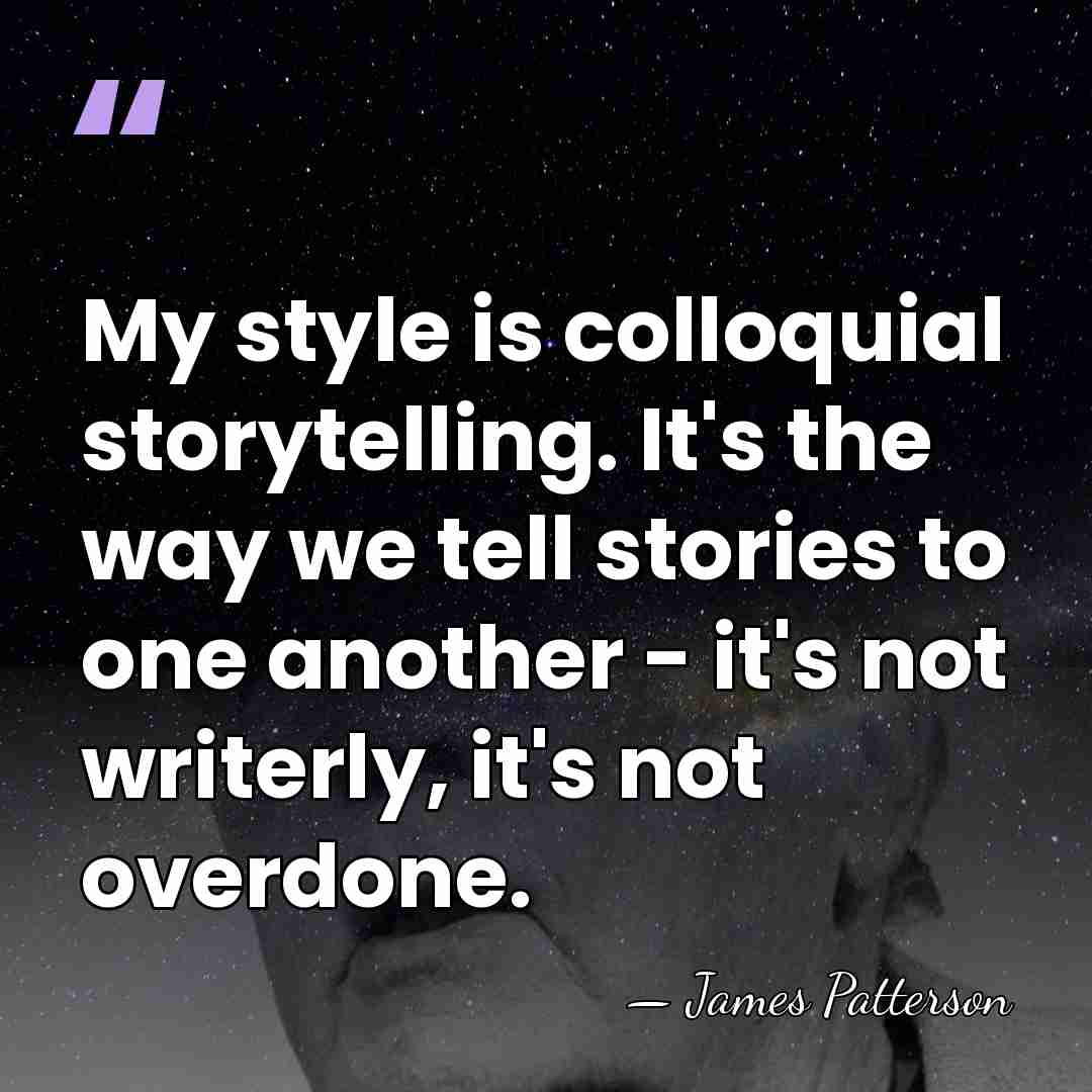 My style is colloquial storytelling. It's the way we tell stories to&hellip; - James Patterson