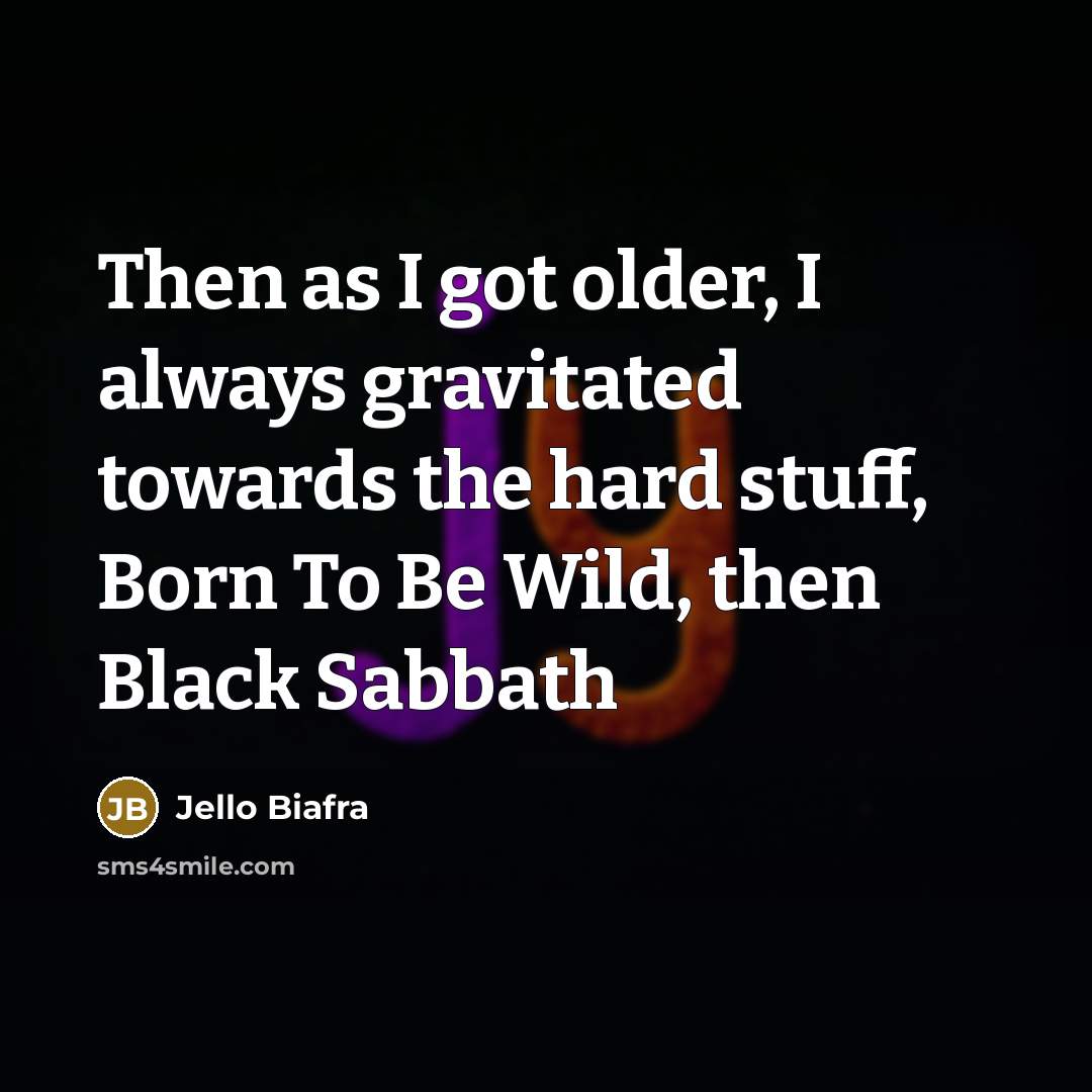 “Then as I got older, I always gravitated towards the…” quote by Jello Biafra
