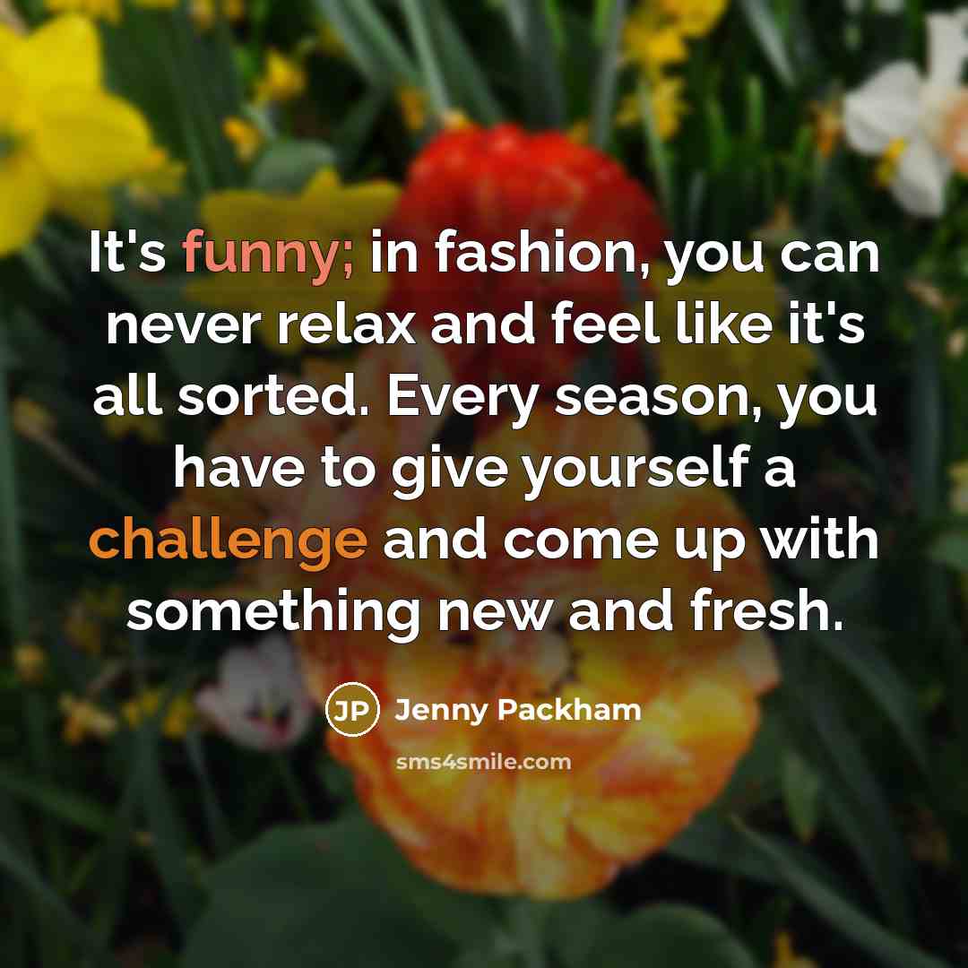 “It's funny; in fashion, you can never relax and feel…” quote by Jenny Packham