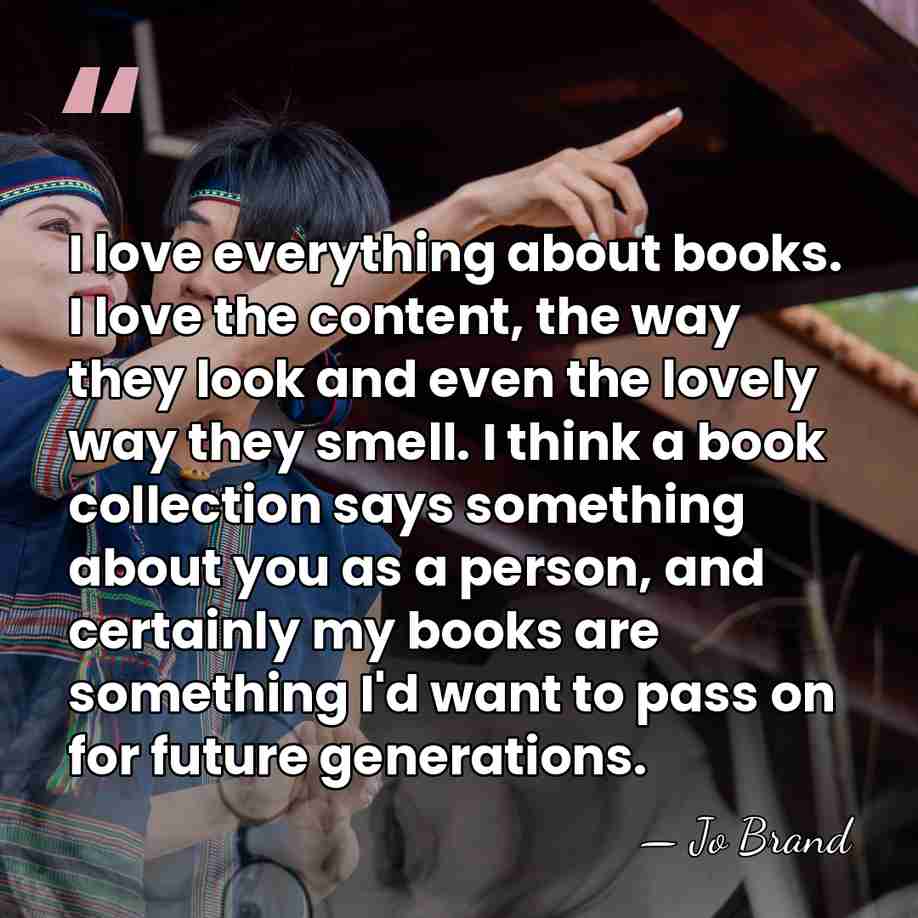 I love everything about books. I love the content, the way they&hellip; - Jo Brand