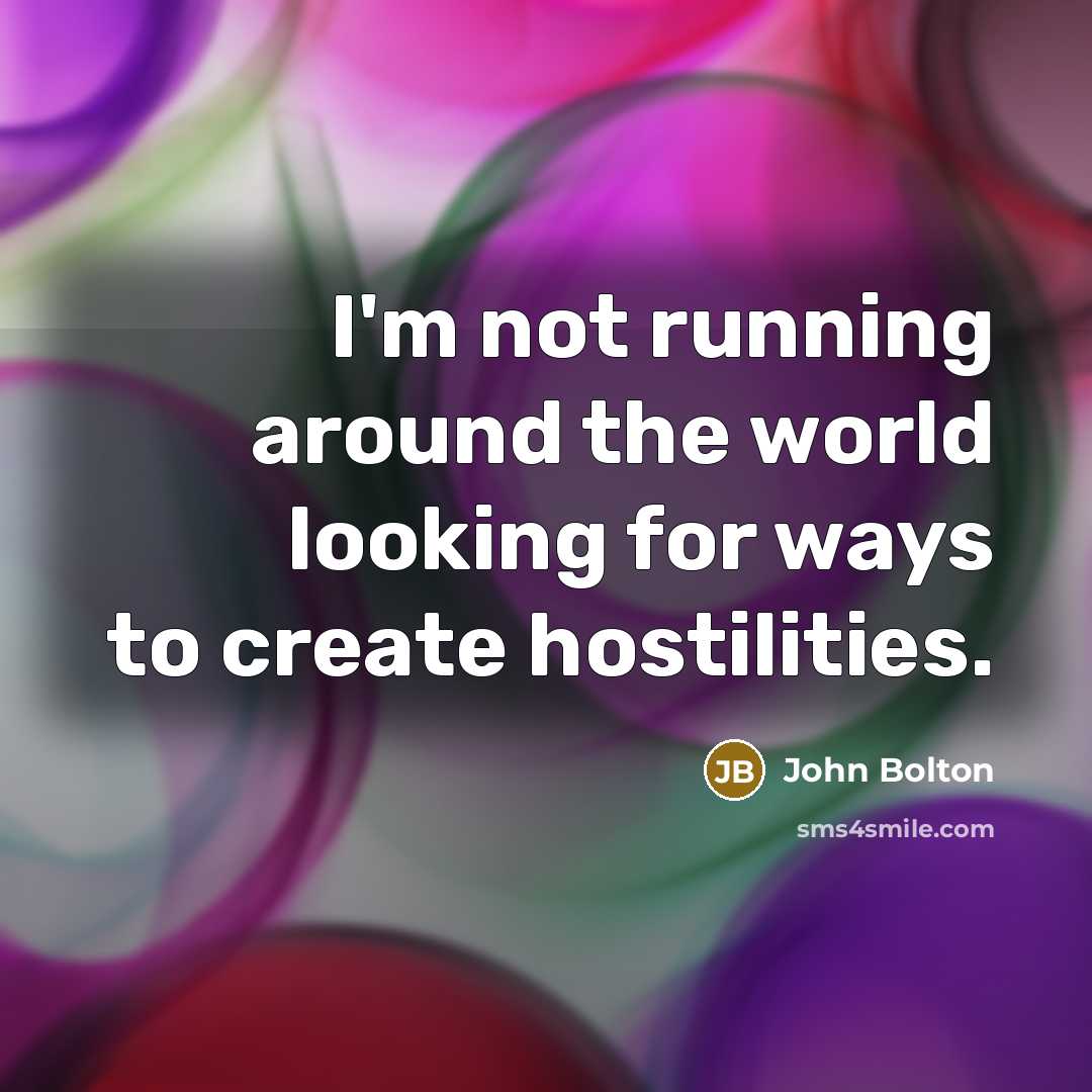 “I'm not running around the world looking for ways to…” quote by John Bolton
