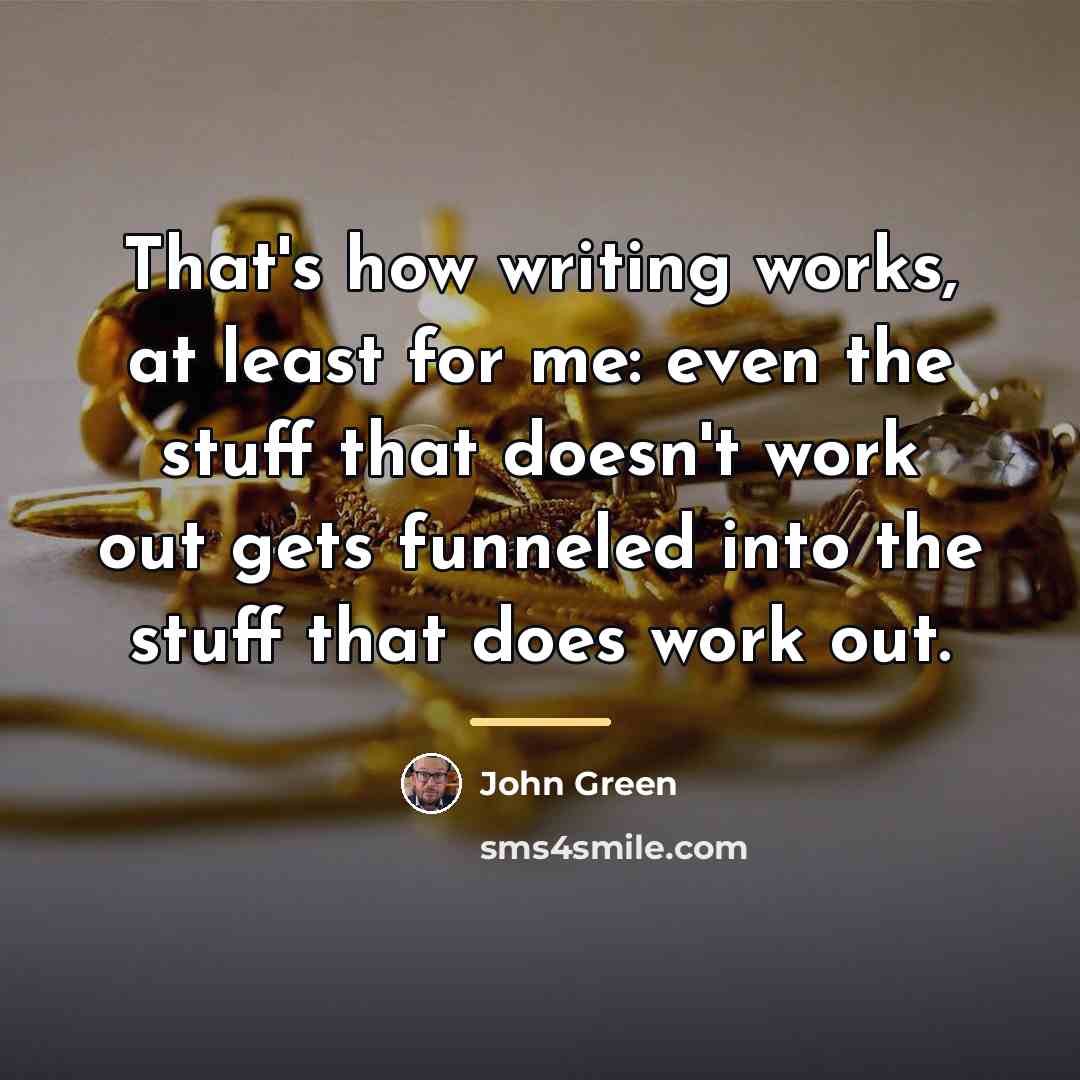 “That's how writing works, at least for me: even the…” quote by John Green