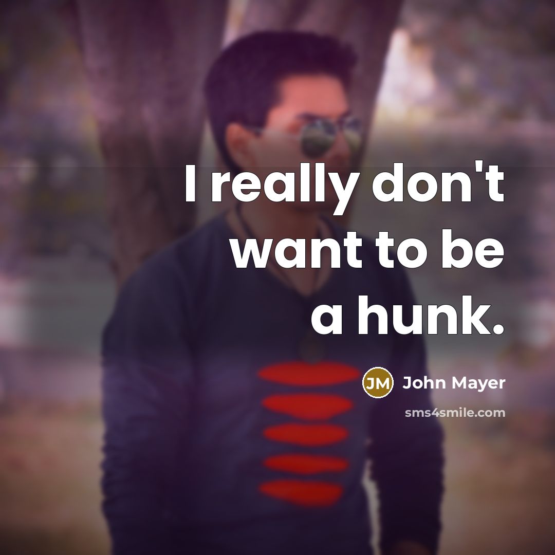 “I really don't want to be a hunk.…” quote by John Mayer