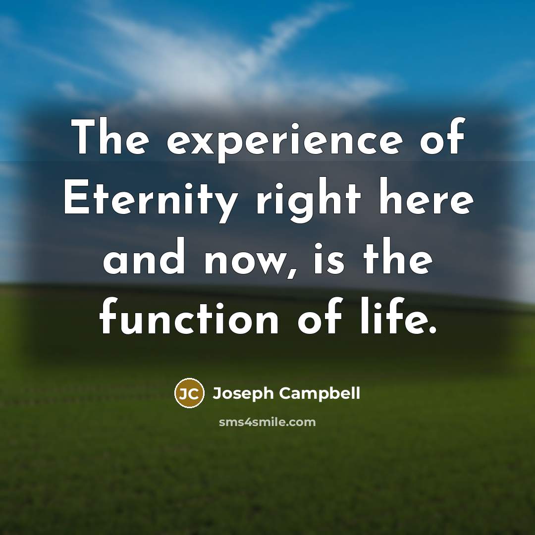 “The experience of Eternity right here and now, is the…” quote by Joseph Campbell