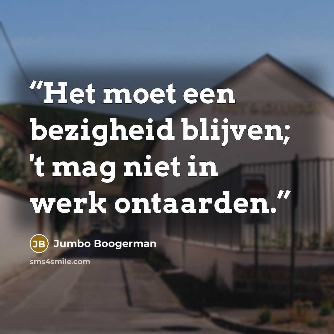 “Het moet een bezigheid blijven; 't mag niet in werk ontaarden.” quote by Jumbo Boogerman
